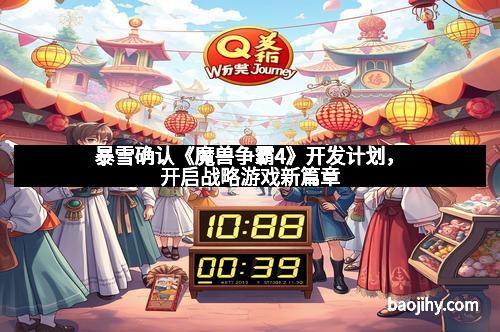 暴雪确认《魔兽争霸4》开发计划，开启战略游戏新篇章